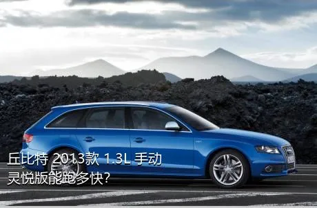 丘比特 2013款 1.3L 手动灵悦版能跑多快？