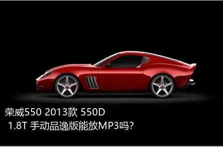 荣威550 2013款 550D 1.8T 手动品逸版能放MP3吗？