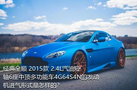 经典全顺 2015款 2.4L汽油短轴6座中顶多功能车4G64S4N的发动机进气形式是怎样的？