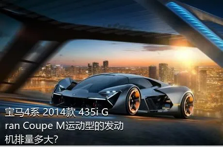 宝马4系 2014款 435i Gran Coupe M运动型的发动机排量多大？