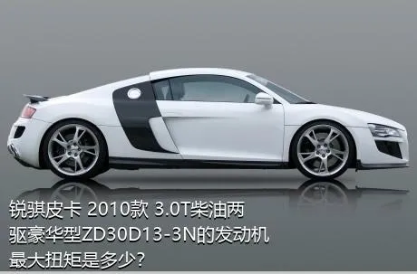 锐骐皮卡 2010款 3.0T柴油两驱豪华型ZD30D13-3N的发动机最大扭矩是多少？