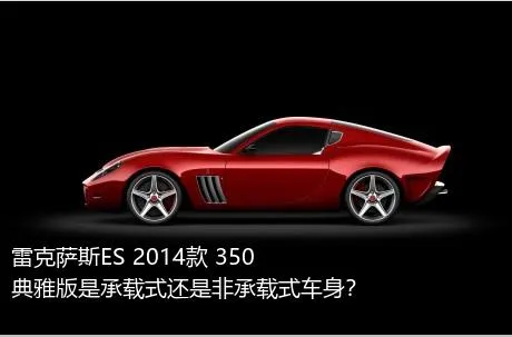 雷克萨斯ES 2014款 350 典雅版是承载式还是非承载式车身？