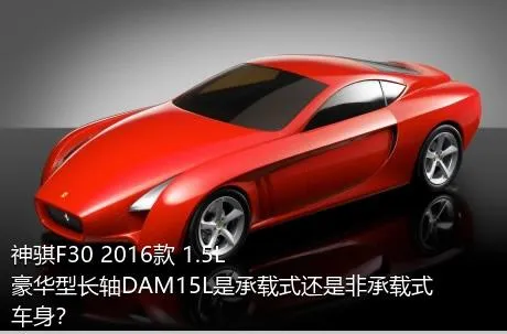 神骐F30 2016款 1.5L豪华型长轴DAM15L是承载式还是非承载式车身？