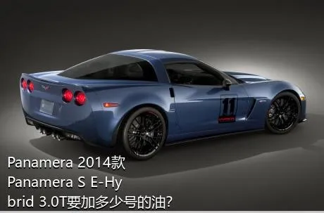 Panamera 2014款 Panamera S E-Hybrid 3.0T要加多少号的油？