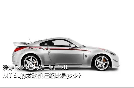 爱唯欧 2011款 三厢 1.4L MT SL的发动机压缩比是多少？