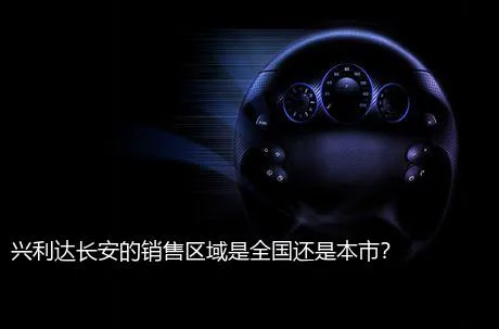兴利达长安的销售区域是全国还是本市？