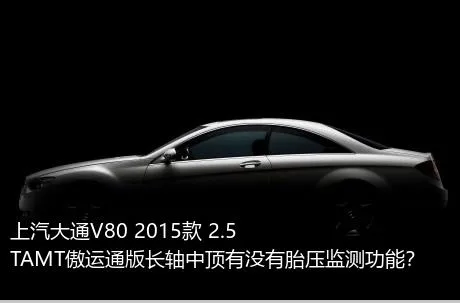 上汽大通V80 2015款 2.5TAMT傲运通版长轴中顶有没有胎压监测功能？