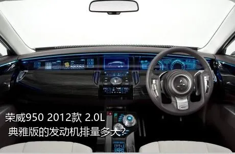 荣威950 2012款 2.0L 典雅版的发动机排量多大？