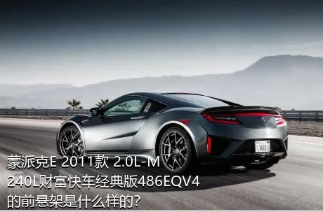 蒙派克E 2011款 2.0L-M240L财富快车经典版486EQV4的前悬架是什么样的？