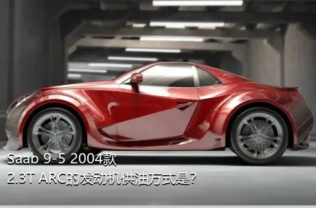 Saab 9-5 2004款 2.3T ARC的发动机供油方式是？