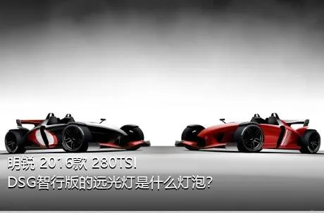 明锐 2016款 280TSI DSG智行版的远光灯是什么灯泡？