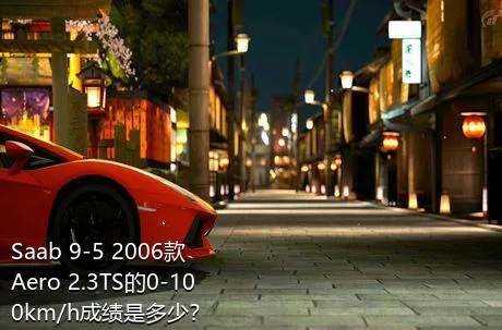 Saab 9-5 2006款 Aero 2.3TS的0-100km/h成绩是多少？