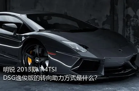明锐 2013款 1.4TSI DSG逸俊版的转向助力方式是什么？