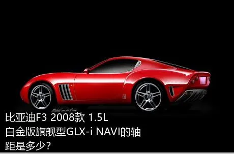 比亚迪F3 2008款 1.5L 白金版旗舰型GLX-i NAVI的轴距是多少？