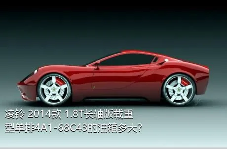 凌铃 2014款 1.8T长轴版载重型单排4A1-68C43的油箱多大？