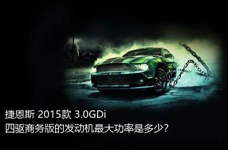 捷恩斯 2015款 3.0GDi 四驱商务版的发动机最大功率是多少？