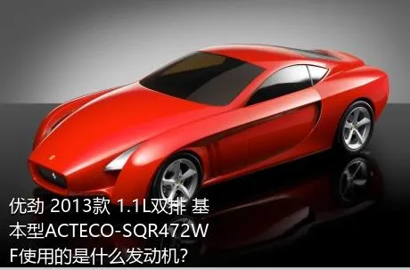优劲 2013款 1.1L双排 基本型ACTECO-SQR472WF使用的是什么发动机？