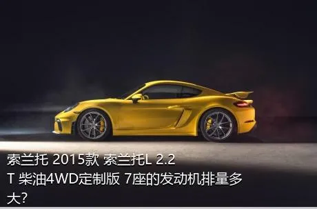 索兰托 2015款 索兰托L 2.2T 柴油4WD定制版 7座的发动机排量多大？