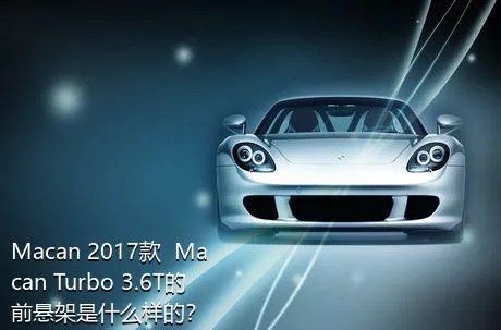 Macan 2017款  Macan Turbo 3.6T的前悬架是什么样的？