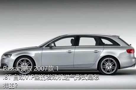 Passat领驭 2007款 1.8T 自动VIP型的发动机进气形式是怎样的？