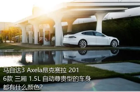 马自达3 Axela昂克赛拉 2016款 三厢 1.5L 自动尊贵型的车身都有什么颜色？