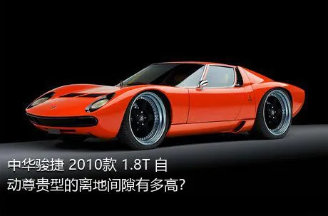 中华骏捷 2010款 1.8T 自动尊贵型的离地间隙有多高？