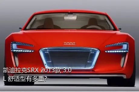 凯迪拉克SRX 2013款 3.0L 舒适型有多重？