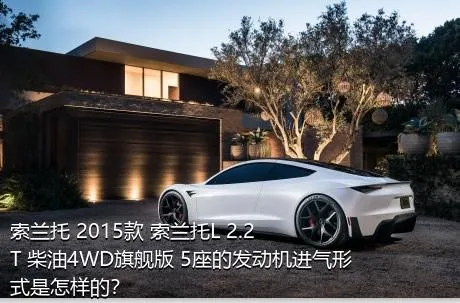 索兰托 2015款 索兰托L 2.2T 柴油4WD旗舰版 5座的发动机进气形式是怎样的？