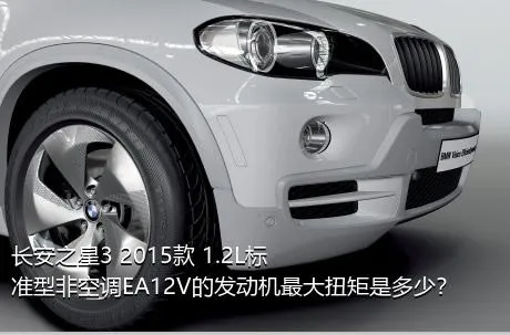 长安之星3 2015款 1.2L标准型非空调EA12V的发动机最大扭矩是多少？