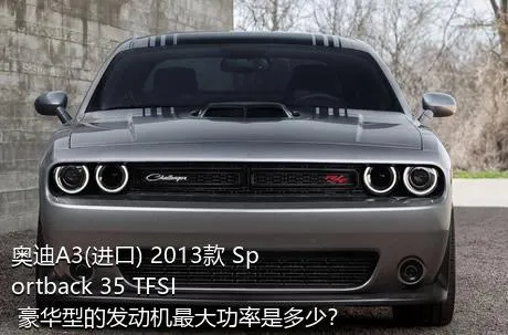 奥迪A3(进口) 2013款 Sportback 35 TFSI 豪华型的发动机最大功率是多少？