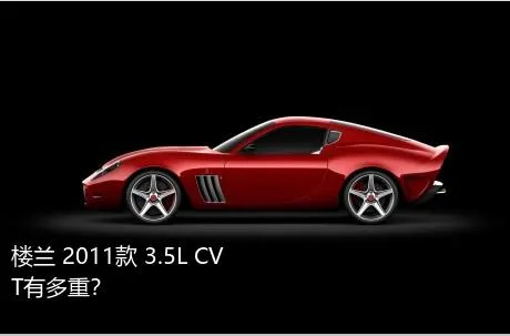 楼兰 2011款 3.5L CVT有多重？