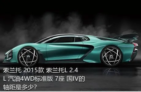 索兰托 2015款 索兰托L 2.4L 汽油4WD标准版 7座 国IV的轴距是多少？