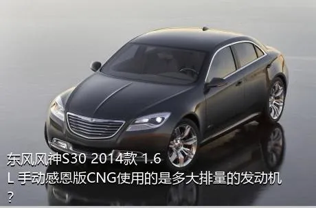 东风风神S30 2014款 1.6L 手动感恩版CNG使用的是多大排量的发动机？