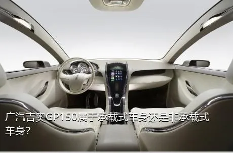 广汽吉奥GP150属于承载式车身还是非承载式车身？