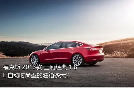 福克斯 2013款 三厢经典 1.8L 自动时尚型的油箱多大？