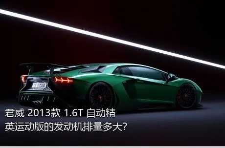 君威 2013款 1.6T 自动精英运动版的发动机排量多大？