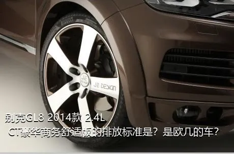 别克GL8 2014款 2.4L CT豪华商务舒适版的排放标准是？是欧几的车？