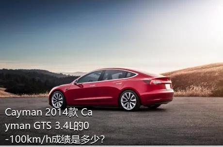 Cayman 2014款 Cayman GTS 3.4L的0-100km/h成绩是多少？