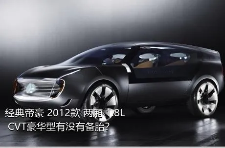 经典帝豪 2012款 两厢 1.8L CVT豪华型有没有备胎？