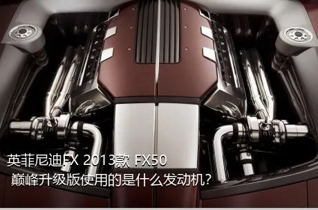 英菲尼迪FX 2013款 FX50 巅峰升级版使用的是什么发动机？