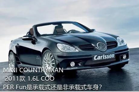 MINI COUNTRYMAN 2011款 1.6L COOPER Fun是承载式还是非承载式车身？