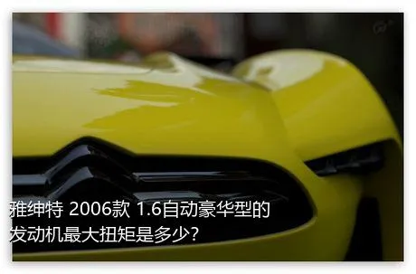 雅绅特 2006款 1.6自动豪华型的发动机最大扭矩是多少？
