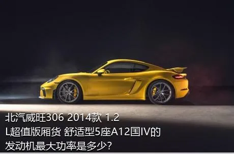 北汽威旺306 2014款 1.2L超值版厢货 舒适型5座A12国IV的发动机最大功率是多少？