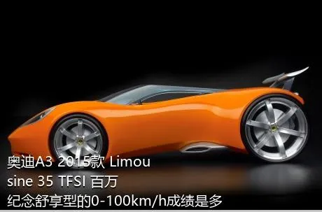 奥迪A3 2015款 Limousine 35 TFSI 百万纪念舒享型的0-100km/h成绩是多少？