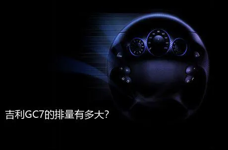 吉利GC7的排量有多大？