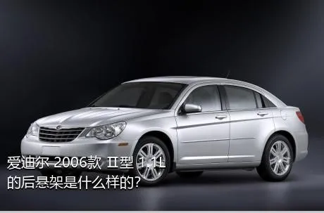 爱迪尔 2006款 Ⅱ型 1.1L的后悬架是什么样的？