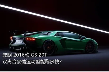 威朗 2016款 GS 20T 双离合豪情运动型能跑多快？