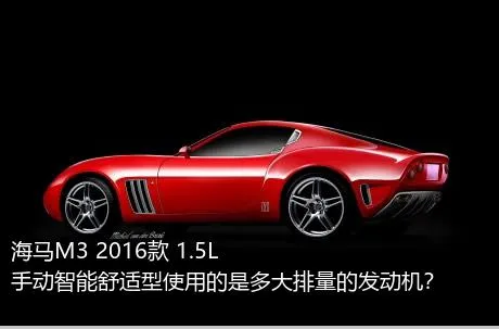 海马M3 2016款 1.5L 手动智能舒适型使用的是多大排量的发动机？