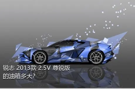 锐志 2013款 2.5V 尊锐版的油箱多大？