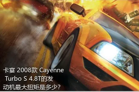 卡宴 2008款 Cayenne Turbo S 4.8T的发动机最大扭矩是多少？